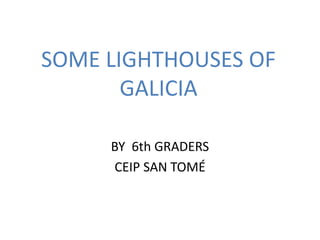 SOME LIGHTHOUSES OF
GALICIA
BY 6th GRADERS
CEIP SAN TOMÉ
 