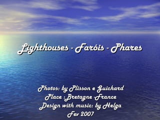 Lighthouses - Faróis - Phares Photos: by Plisson e Guichard Place :Bretagne -France Design with music: by Helga Fev 2007 