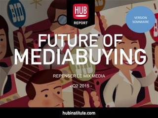 - Q2 2015 -
FUTURE OF
MEDIABUYING
REPORT
REPENSER LE MIX MEDIA
VERSION
SOMMAIRE
VERSION
SOMMAIRE
 