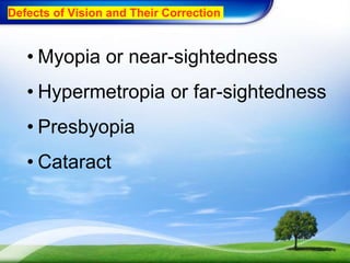 Defects of Vision and Their Correction
• Myopia or near-sightedness
• Hypermetropia or far-sightedness
• Presbyopia
• Cataract
 