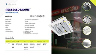 Com. Series Rated Voltage CCT Option Duration (EM) Finish
LT RCPA 100W Blank=100-277vac 30K =3000K DM=1-10VDC STD.=90 MIN. Blank=White
150W HV =200-480vac 40K=4000K PC=Photocell 2H=120 MIN. BK= Black
180W 65K=6500K EM=Emergency 3H=180 MIN.
60W 50K=5000K MS=Motion
57K= 5700K
TOP Grade
Material
Lightide Industrial
UL/VDE CABLE
Recessed
Mount
Moduler Design
Rugged Grade Pure Aluminum + shatter-proof PC
Material
Rated
CREE Chips + Meanwell
IP65 Rated, Vandal proof
Anti Corrosion Polyester Powder coating
Emergency Mode UL924 & CEC Title-20
Field Assembly
Integrated switch & Indicator lamp
High Efficacy 120 LPW
Feature
Order Info.
Beam Angle 60 deg, 90 deg.
IP65
RECESSED MOUNT
MODULE DESIGN
 