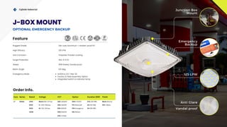 Com. Series Rated Voltage CCT Option Duration (EM) Finish
LT SGSAL 40W Blank=100-277vac 30K =3000K DM=1-10VDC STD.=90 MIN. Blank=Bronze
60W H =200-480vac 40K=4000K PC=Photocell 2H=120 MIN. WH= White
90W M= 120-347vac 65K=6500K EM=Emergency 3H=180 MIN.
120W 50K=5000K MS=Motion
57K= 5700K
Lightide Industrial
125 LPW
Anti Glare
Vandal proof
IP65
Junction Box
Mount
Emergency
Backup
Rugged Grade Die-cast Aluminum + shatter-proof PC
Surge Protection
Rated
Std. 4-6 KV
IP65 Rated, Vandal proof
Anti Corrosion Polyester Powder coating
Emergency Mode UL924 & CEC Title-20
Factory & Field Assembly Option
Integrated switch & Indicator lamp
High Efficacy 125 LPW
Feature
Order Info.
Beam Angle 120 deg.
J-BOX MOUNT
OPTIONAL EMERGENCY BACKUP
 