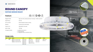 Com. Series Rated CCT Option Duration (EM) Finish
LT RGSE 60W=ADJ. 20W-40W-60W 30K =3000K DM=1-10VDC STD.=90 MIN. Blank=White
80W=ADJ. 40W-60W-80W 40K=4000K PC=Photocell 2H=120 MIN. BK= Black
100W=ADJ. 60W-80W-100W 65K=6500K EM=Emergency 3H=180 MIN.
50K=5000K MS=Motion Sensor
57K= 5700K
Lightide Industrial
Waterproof
IP65 Rated
Optional
Battery Backupt
ADJ. Watt & CCT
IP65
Motion Sensor
Ready
Rugged Grade High-duty die-casting Aluminum housing + shatter-proof PC
Material
Power & CCT
Vandal proof & IP65 Rated
Adjustable in the field
Anti Corrosion White Polyester Powder coating
Emergency Mode UL924 & CEC Title-20
Field Assembly
Integrated switch & Indicator lamp
High Efficacy 140 LPW
Feature
Order Info.
Beam Angle 140 deg.
ROUND CANOPY
MOTION SENSOR READY
 