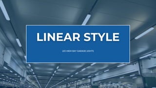 LINEAR STYLE
LINEAR STYLE
LED HIGH BAY GARAGE LIGHTS
 