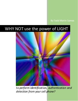 By Todd Martin Sames
to perform identification, authentication and
detection from your cell phone?
WHY NOT use the power of LIGHT
 