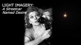 LIGHT IMAGERY:
A Streetcar
Named Desire
 