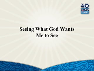 Seeing What God Wants
Me to See

 