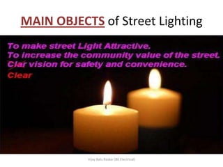 MAIN OBJECTS of Street Lighting




           Vijay Balu Raskar (BE Electrical)
 