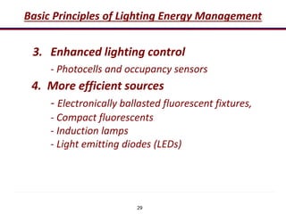 29
Basic Principles of Lighting Energy Management
3. Enhanced lighting control
- Photocells and occupancy sensors
4. More efficient sources
- Electronically ballasted fluorescent fixtures,
- Compact fluorescents
- Induction lamps
- Light emitting diodes (LEDs)
 