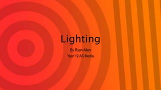 Lighting
By Ryan Allen
Year 12 AS Media
 