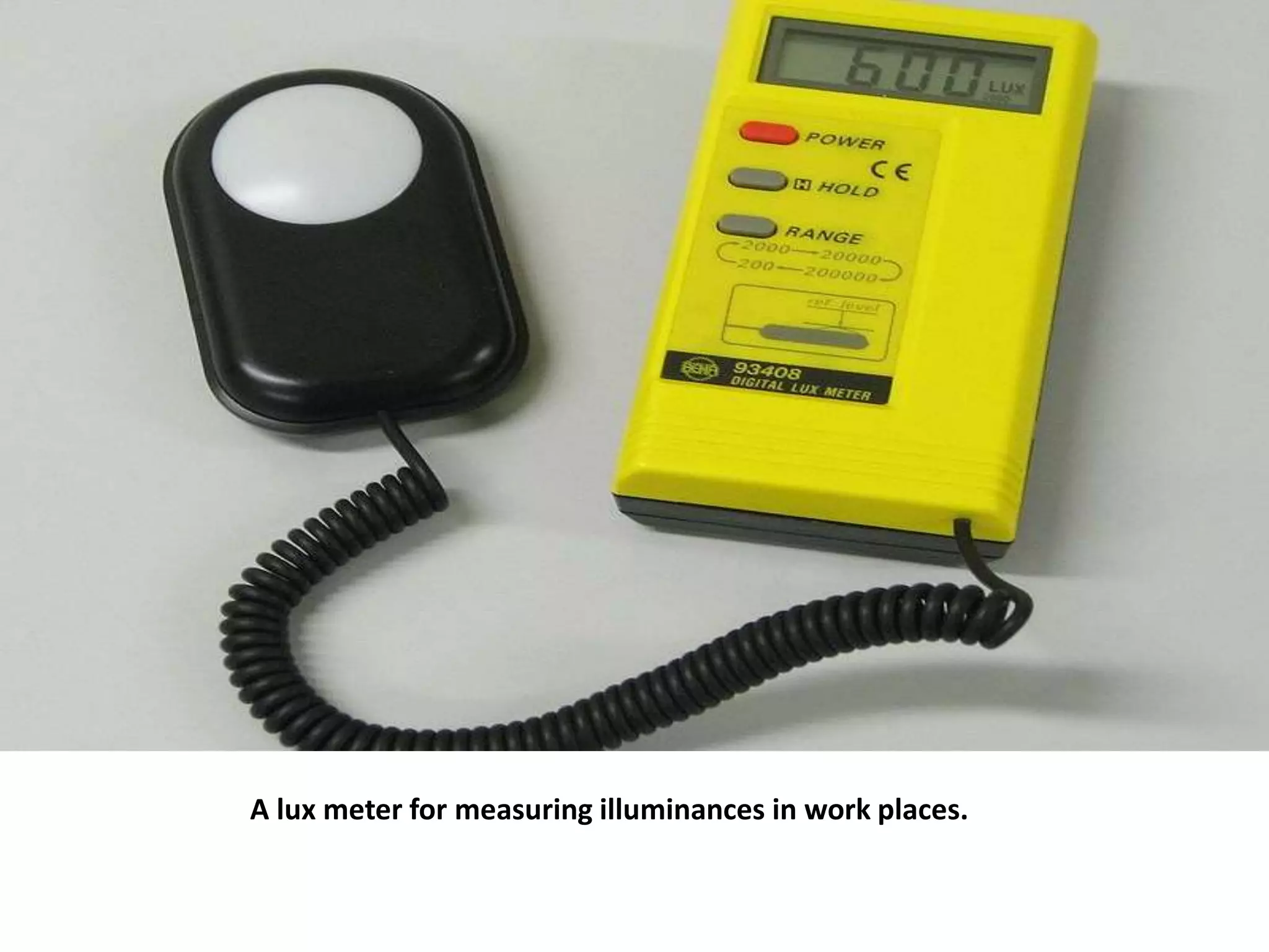 A lux meter for measuring illuminances in work places.
 