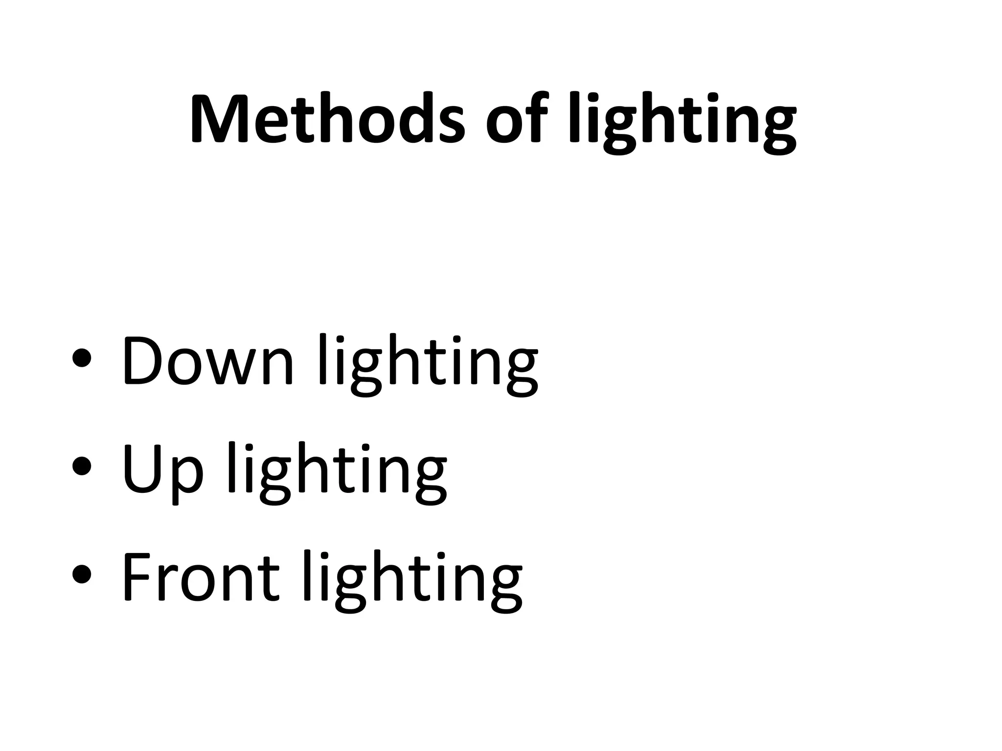 Methods of lighting
• Down lighting
• Up lighting
• Front lighting
 