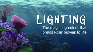 The magic ingredient that
brings Pixar movies to life
LIGHTING
 