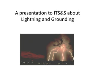 A presentation to ITS&S about
Lightning and Grounding
 