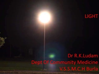 LIGHT
Dr R.K.Ludam
Dept Of Community Medicine
V.S.S.M.C.H Burla
 