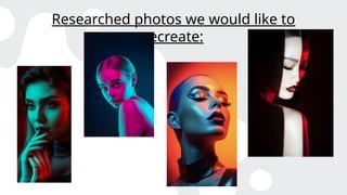 Researched photos we would like to
recreate:
 