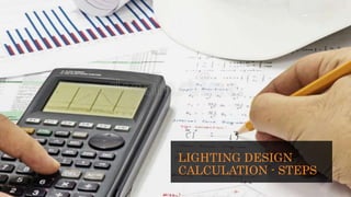 LIGHTING DESIGN
CALCULATION - STEPS
 