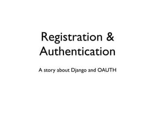 Registration &
Authentication
A story about Django and OAUTH
 