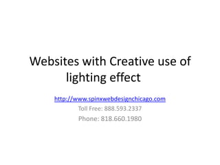 Websites with Creative use of
      lighting effect
    http://www.spinxwebdesignchicago.com
            Toll Free: 888.593.2337
           Phone: 818.660.1980
 