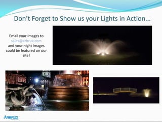 Don’t Forget to Show us your Lights in Action...
Email your Images to
sales@arbrux.com
and your night images
could be featured on our
site!
 