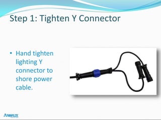 Step 1: Tighten Y Connector
• Hand tighten
lighting Y
connector to
shore power
cable.
 