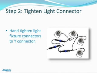 Step 2: Tighten Light Connector
• Hand tighten light
fixture connectors
to Y connector.
 