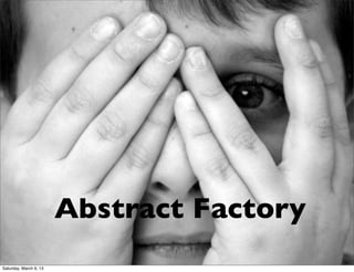 Abstract Factory
Saturday, March 9, 13
 