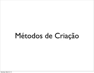 Métodos de Criação
Saturday, March 9, 13
 