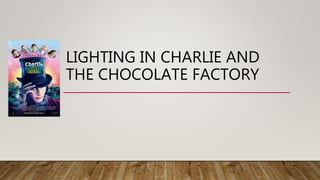 LIGHTING IN CHARLIE AND
THE CHOCOLATE FACTORY
 