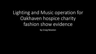Lighting and Music operation for
Oakhaven hospice charity
fashion show evidence
by Craig Newton
 