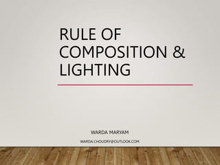 RULE OF
COMPOSITION &
LIGHTING
WARDA MARYAM
WARDA.CHOUDRY@OUTLOOK.COM
 