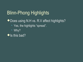 Blinn-Phong Highlights
Does using N.H vs. R.V affect highlights?
 Yes, the highlights “spread”.
 Why?
Is this bad?
 