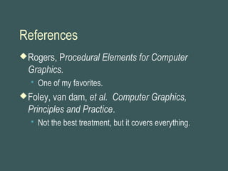 References
Rogers, Procedural Elements for Computer
Graphics.
 One of my favorites.
Foley, van dam, et al. Computer Graphics,
Principles and Practice.
 Not the best treatment, but it covers everything.
 