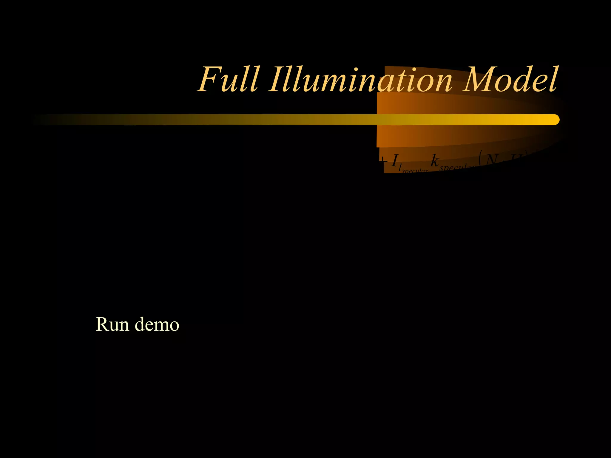Full Illumination Model
( ) 





++
= 2
210
1
,1min
dadaa
df
( ) ( ) ( )[ ]∑
−
=
⋅+⋅+=
1
0
lights
l
shininess
specularldiffusellambientlfinal HNkILNkIdfkII speculardiffuseambient
Run demo
 