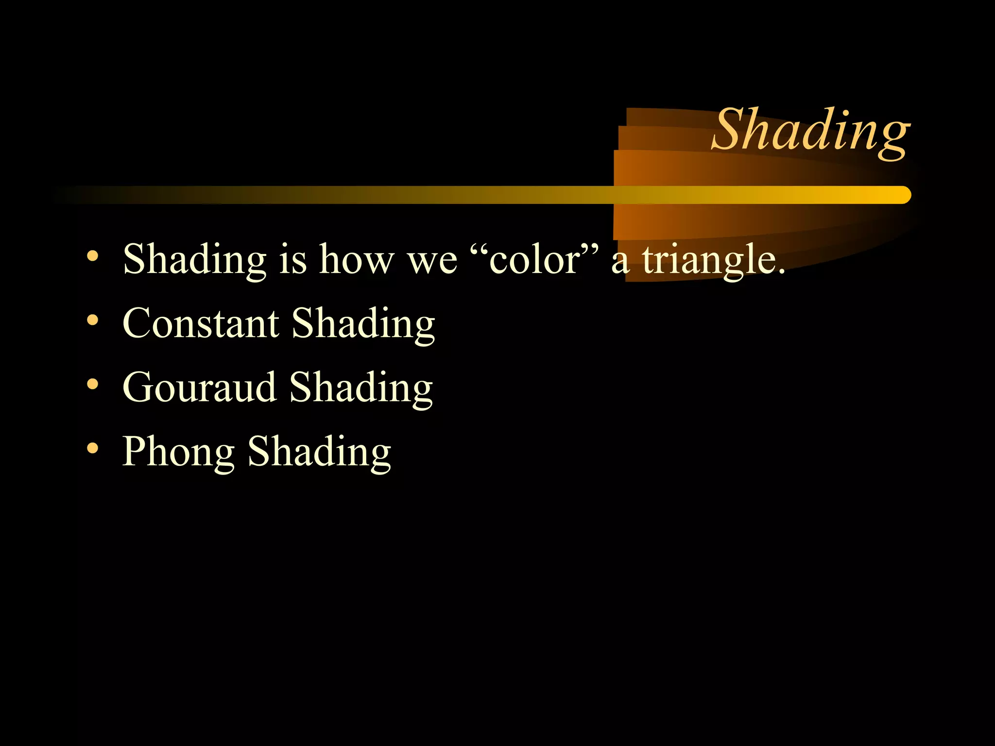 Shading
• Shading is how we “color” a triangle.
• Constant Shading
• Gouraud Shading
• Phong Shading
 