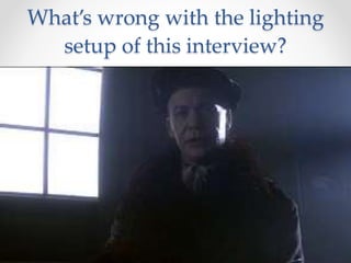What’s wrong with the lighting
setup of this interview?
 