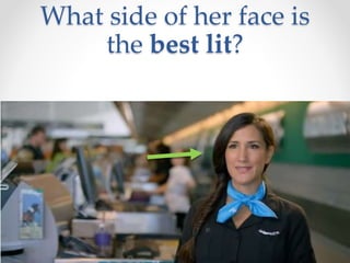 What side of her face is
the best lit?
 