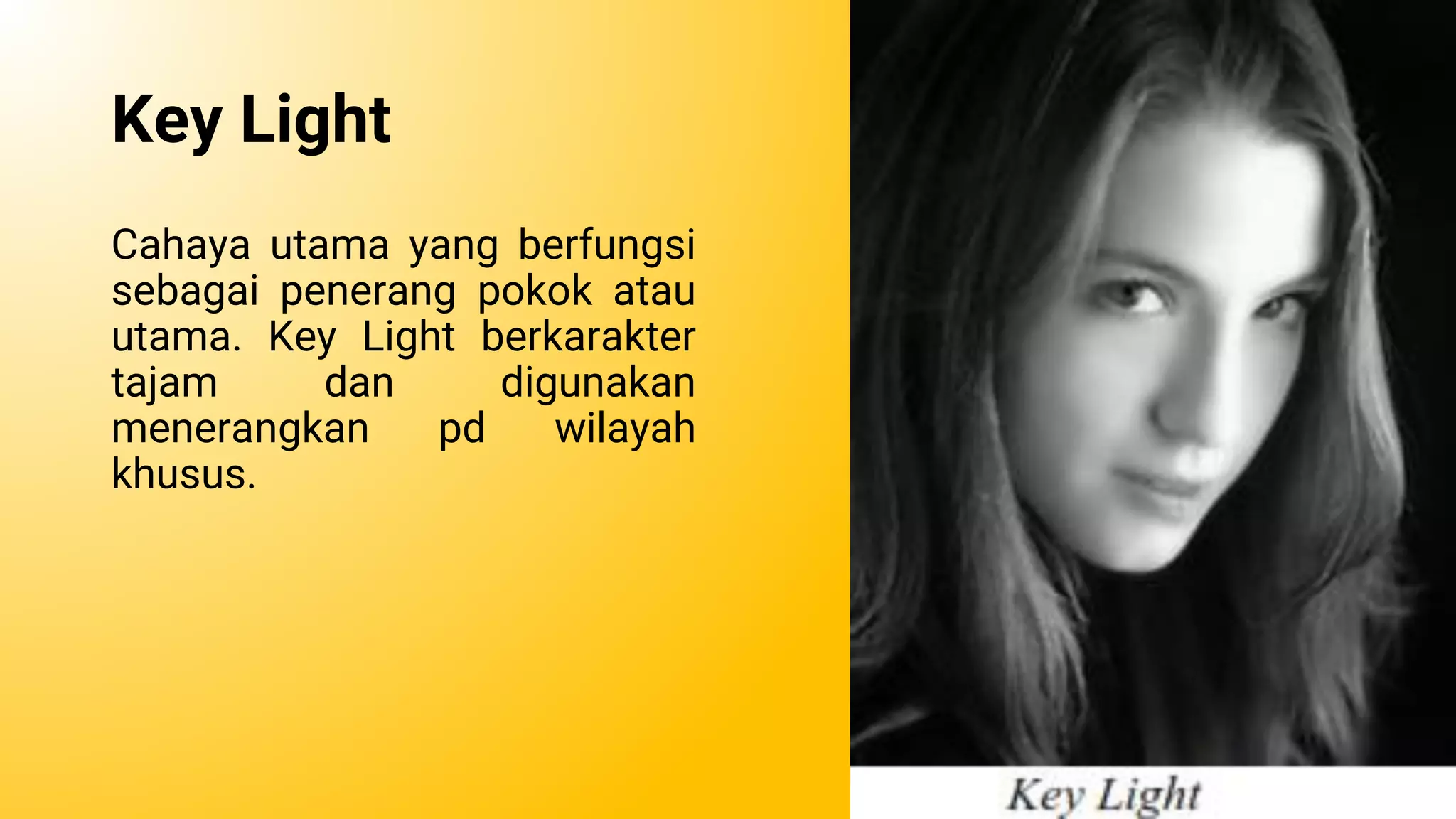 Key Light
Cahaya utama yang berfungsi
sebagai penerang pokok atau
utama. Key Light berkarakter
tajam dan digunakan
menerangkan pd wilayah
khusus.
 