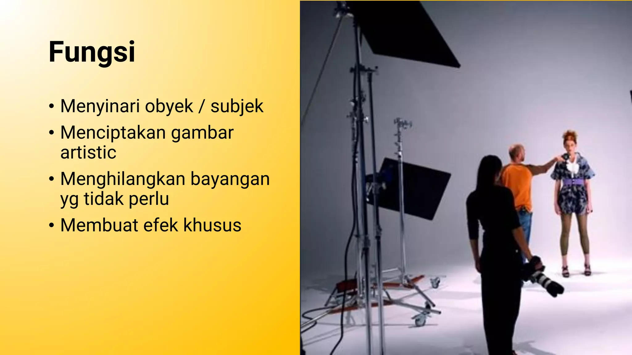 Fungsi
• Menyinari obyek / subjek
• Menciptakan gambar
artistic
• Menghilangkan bayangan
yg tidak perlu
• Membuat efek khusus
 