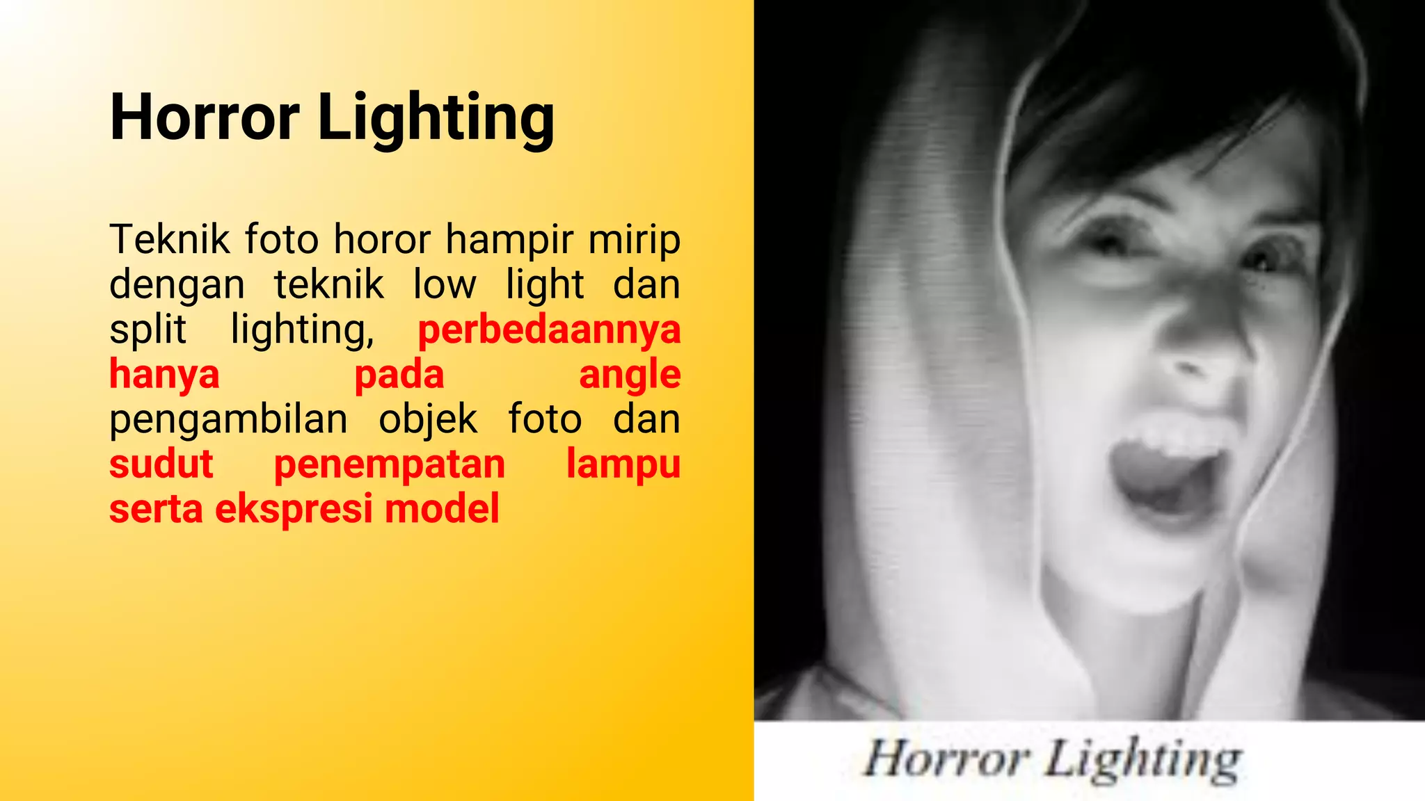 Horror Lighting
Teknik foto horor hampir mirip
dengan teknik low light dan
split lighting, perbedaannya
hanya pada angle
pengambilan objek foto dan
sudut penempatan lampu
serta ekspresi model
 