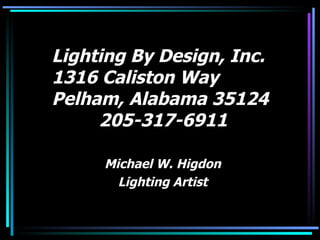 Lighting By Design, Inc. 1316 Caliston Way Pelham, Alabama 35124   205-317-6911 Michael W. Higdon Lighting Artist 