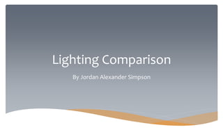Lighting Comparison
By Jordan Alexander Simpson
 