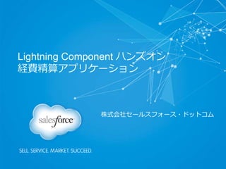 Lightning Component ハンズオン
経費精算アプリケーション
株式会社セールスフォース・ドットコム
 