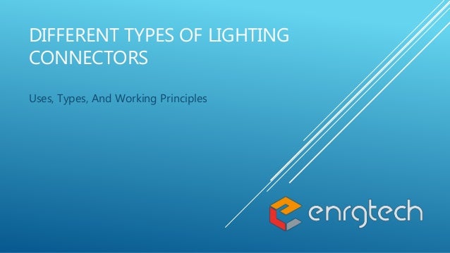 DIFFERENT TYPES OF LIGHTING
CONNECTORS
Uses, Types, And Working Principles
 
