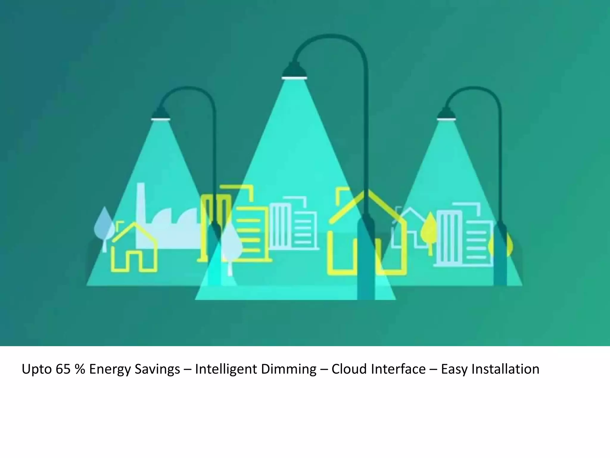 Upto 65 % Energy Savings – Intelligent Dimming – Cloud Interface – Easy Installation
 