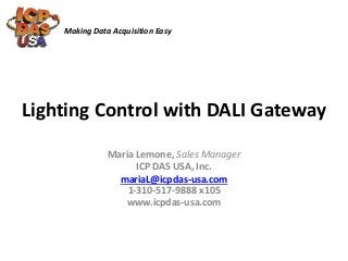 Making Data Acquisition Easy 
Lighting Control with DALI Gateway 
Maria Lemone, Sales Manager 
ICP DAS USA, Inc. 
mariaL@icpdas-usa.com 
1-310-517-9888 x105 
www.icpdas-usa.com 
 