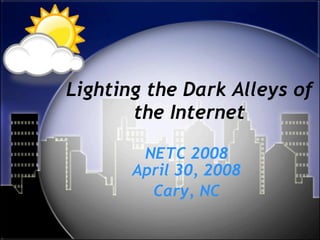 Lighting the Dark Alleys of the Internet NETC 2008 April 30, 2008 Cary, NC 