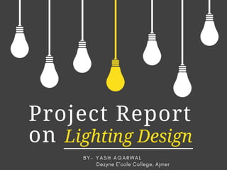 Project Report
on  Lighting Design 
B Y - Y A S H A G A R W A L
Dezyne E'cole College, Ajmer
 