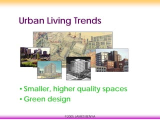 ©2005 JAMES BENYA
Urban Living Trends
•Smaller, higher quality spaces
•Green design
 