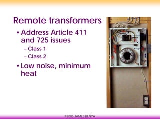 ©2005 JAMES BENYA
Remote transformers
•Address Article 411
and 725 issues
– Class 1
– Class 2
•Low noise, minimum
heat
 
